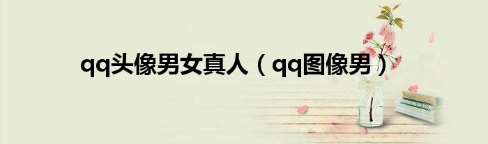 qq頭像男女真人（qq圖像男）