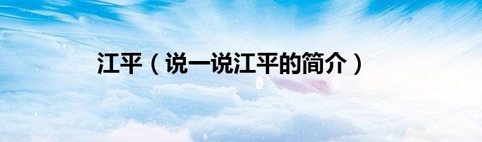 江平（說一說江平的簡介）