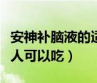 安神補腦液的適宜人群（安神補腦口服液什么人可以吃）