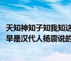 天知神知子知我知這句話的意思是（天知 神知 我知 子知  最早是漢代人楊震說的 他說這句話的目的）