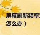 屏幕刷新頻率沒有75（屏幕刷新頻率只有60怎么辦）