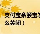 支付寶余額寶怎么關(guān)閉基金（支付寶余額寶怎么關(guān)閉）