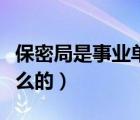 保密局是事業(yè)單位還是公務(wù)員（保密局是干什么的）