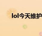 lol今天維護(hù)嗎（今天lol維護(hù)到幾點(diǎn)）