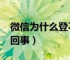 微信為什么登不上去了?（微信登不上去怎么回事）