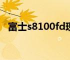 富士s8100fd現(xiàn)在多少錢（富士s8100fd）