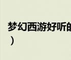 夢幻西游好聽的名字女（夢幻西游好看的名字）