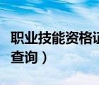職業(yè)技能資格證查詢系統(tǒng)（職業(yè)技術(shù)資格證書查詢）