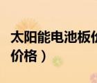 太陽能電池板價(jià)格是怎么算的（太陽能電池板價(jià)格）