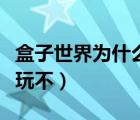 盒子世界為什么玩不了游戲（盒子世界為什么玩不）