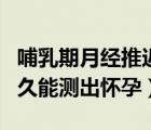 哺乳期月經(jīng)推遲多久能測出懷孕（月經(jīng)推遲多久能測出懷孕）