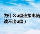 為什么u盤連接電腦讀不出u盤 win10（為什么u盤連接電腦讀不出u盤）