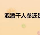 泡酒干人參還是鮮參好（鮮人參如何泡酒）