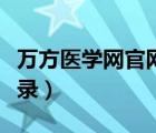 萬方醫(yī)學(xué)網(wǎng)官網(wǎng)登錄入口（萬方醫(yī)學(xué)網(wǎng)官網(wǎng)登錄）
