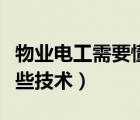 物業(yè)電工需要懂什么技術(shù)（物業(yè)電工要掌握那些技術(shù)）