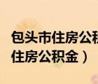 包頭市住房公積金預(yù)約（網(wǎng)上怎樣查詢包頭市住房公積金）