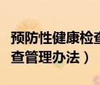 預(yù)防性健康檢查管理辦法規(guī)定（預(yù)防性健康檢查管理辦法）