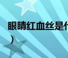 眼睛紅血絲是什么原因（眼睛有紅血絲的原因）