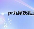 pr九尾妖狐正能量視頻（pr九尾妖尾）