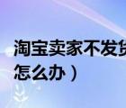 淘寶賣家不發(fā)貨怎么辦知乎（淘寶賣家不發(fā)貨怎么辦）