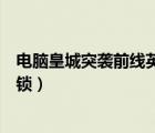 電腦皇城突襲前線(xiàn)英雄怎么解鎖（皇城突襲前線(xiàn)英雄怎么解鎖）
