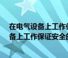 在電氣設(shè)備上工作保證安全的組織措施是什么?（在電氣設(shè)備上工作保證安全的組織措施）