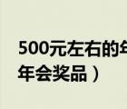 500元左右的年會(huì)獎(jiǎng)品有哪些（500元左右的年會(huì)獎(jiǎng)品）