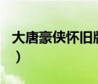 大唐豪俠懷舊版下載（大唐豪俠8月26日重開）