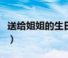送給姐姐的生日禮物（送姐姐什么生日禮物好）