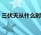 三伏天從什么時候開始（三伏天是什么時候）