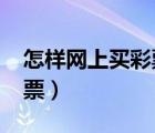 怎樣網(wǎng)上買彩票可靠anhui8（怎樣網(wǎng)上買彩票）