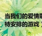當(dāng)我們的愛情散發(fā)香氣時(shí)（我們的愛情是丘比特安排的游戲）