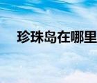 珍珠島在哪里是中國的（珍珠島在哪里）