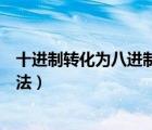 十進制轉(zhuǎn)化為八進制怎么轉(zhuǎn)（十進制轉(zhuǎn)換成八進制的轉(zhuǎn)換方法）