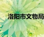 洛陽市文物局領(lǐng)導(dǎo)名單（洛陽市文物局）