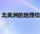 北美洲的地理位置特點（北美洲的地理位置）