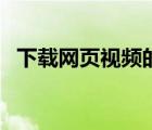 下載網(wǎng)頁視頻的軟件哪個最好（下載網(wǎng)頁）