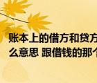 賬本上的借方和貸方是什么意思（會(huì)計(jì)里的借方和貸方 是什么意思 跟借錢的那個(gè)一樣么）