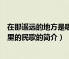 在那遙遠(yuǎn)的地方是哪里的民歌（說一說在那遙遠(yuǎn)的地方是哪里的民歌的簡介）