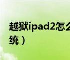 越獄ipad2怎么升級(jí)系統(tǒng)（ipad2怎么升級(jí)系統(tǒng)）