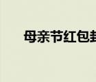 母親節(jié)紅包封面序列號(hào)（母親節(jié)紅包）