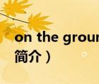 on the ground（說(shuō)一說(shuō)on the ground的簡(jiǎn)介）