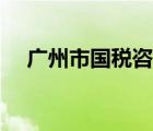 廣州市國稅咨詢電話（廣州國稅局官網(wǎng)）