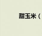 甜玉米（說一說甜玉米的簡(jiǎn)介）