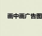 畫中畫廣告圖片下載（畫中畫廣告圖片）