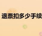 退票扣多少手續(xù)費(fèi)高鐵（退票扣多少手續(xù)費(fèi)）