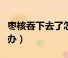 棗核吞下去了怎么辦大人（棗核吞下去了怎么辦）