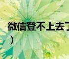 微信登不上去了怎么辦（為什么微信登不上去）