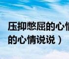 壓抑憋屈的心情說(shuō)說(shuō)致心累的自己（壓抑憋屈的心情說(shuō)說(shuō)）