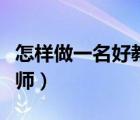怎樣做一名好教師心得體會（怎樣做一名好教師）